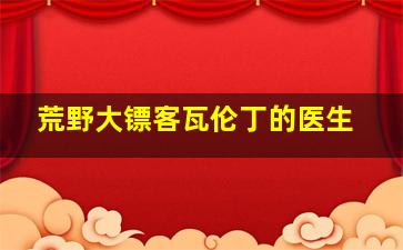 荒野大镖客瓦伦丁的医生