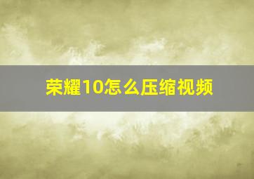 荣耀10怎么压缩视频