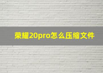 荣耀20pro怎么压缩文件