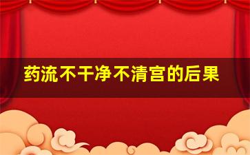 药流不干净不清宫的后果