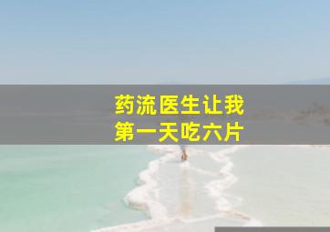 药流医生让我第一天吃六片