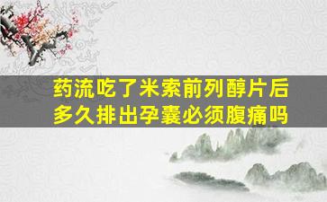 药流吃了米索前列醇片后多久排出孕囊必须腹痛吗