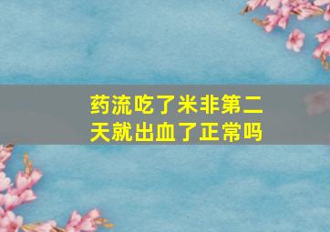 药流吃了米非第二天就出血了正常吗