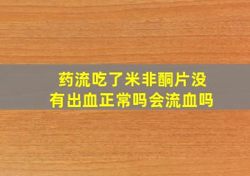 药流吃了米非酮片没有出血正常吗会流血吗