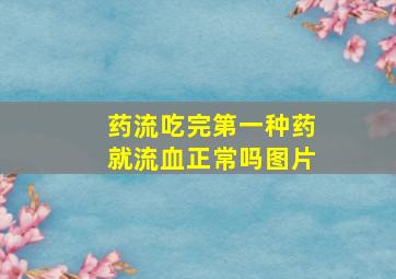 药流吃完第一种药就流血正常吗图片