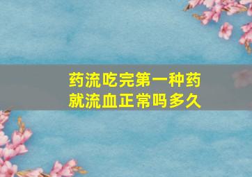 药流吃完第一种药就流血正常吗多久