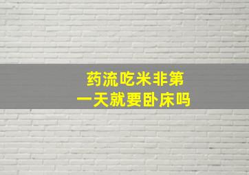 药流吃米非第一天就要卧床吗