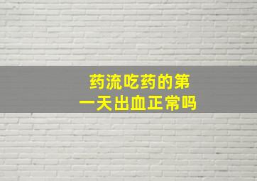 药流吃药的第一天出血正常吗