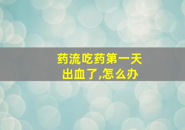 药流吃药第一天出血了,怎么办