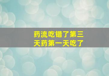 药流吃错了第三天药第一天吃了