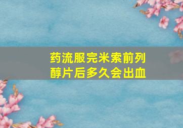 药流服完米索前列醇片后多久会出血