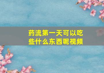 药流第一天可以吃些什么东西呢视频