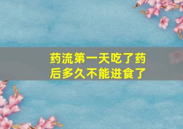 药流第一天吃了药后多久不能进食了