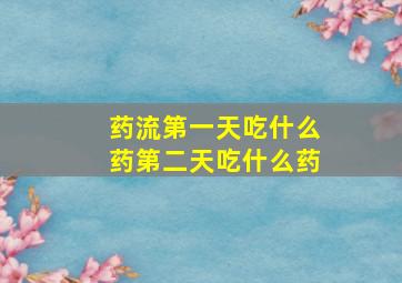 药流第一天吃什么药第二天吃什么药