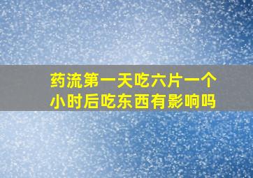 药流第一天吃六片一个小时后吃东西有影响吗