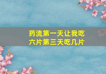 药流第一天让我吃六片第三天吃几片