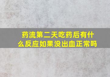 药流第二天吃药后有什么反应如果没出血正常吗