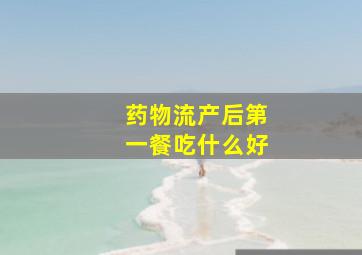 药物流产后第一餐吃什么好