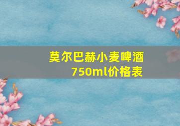 莫尔巴赫小麦啤酒750ml价格表