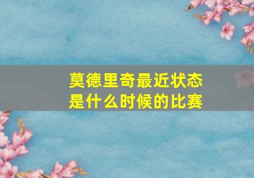 莫德里奇最近状态是什么时候的比赛