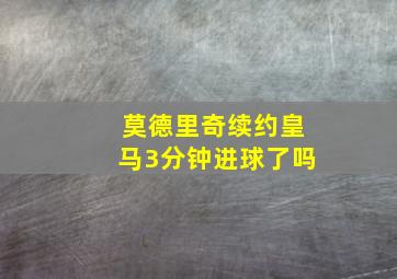 莫德里奇续约皇马3分钟进球了吗