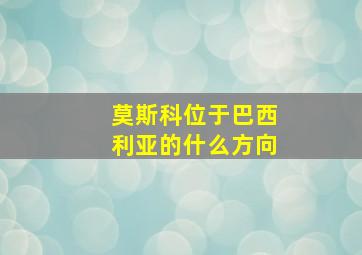 莫斯科位于巴西利亚的什么方向