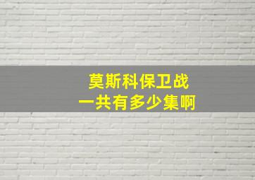 莫斯科保卫战一共有多少集啊