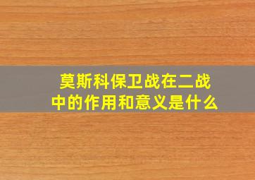 莫斯科保卫战在二战中的作用和意义是什么