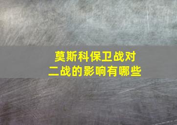 莫斯科保卫战对二战的影响有哪些