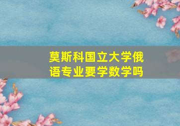 莫斯科国立大学俄语专业要学数学吗