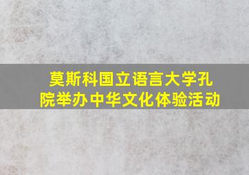 莫斯科国立语言大学孔院举办中华文化体验活动