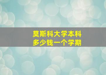 莫斯科大学本科多少钱一个学期