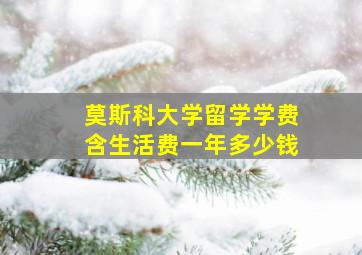 莫斯科大学留学学费含生活费一年多少钱