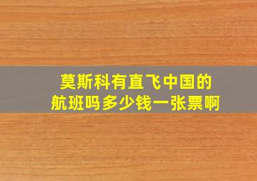 莫斯科有直飞中国的航班吗多少钱一张票啊