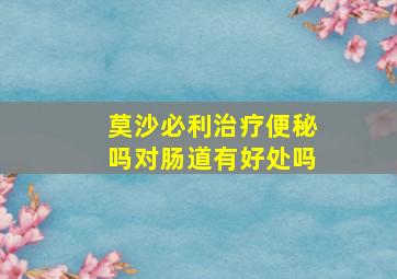 莫沙必利治疗便秘吗对肠道有好处吗