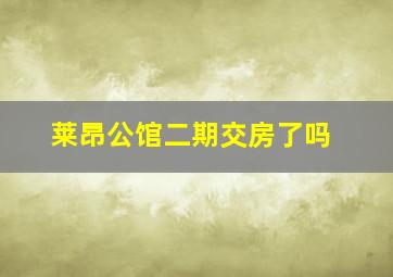 莱昂公馆二期交房了吗