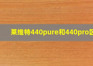 莱维特440pure和440pro区别