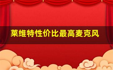 莱维特性价比最高麦克风