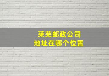 莱芜邮政公司地址在哪个位置