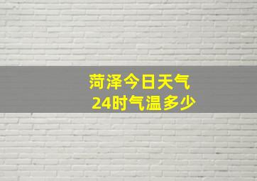 菏泽今日天气24时气温多少