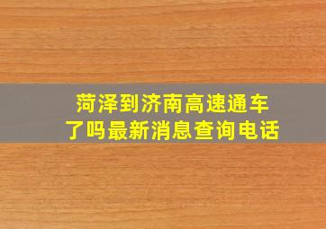 菏泽到济南高速通车了吗最新消息查询电话