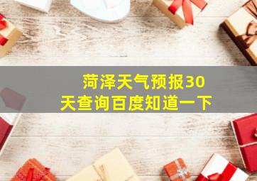 菏泽天气预报30天查询百度知道一下