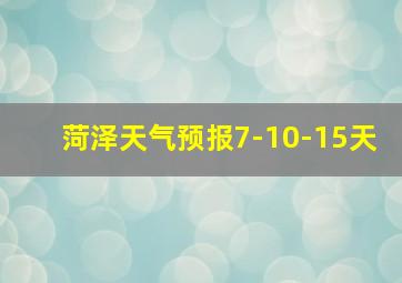 菏泽天气预报7-10-15天