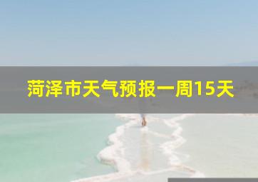 菏泽市天气预报一周15天