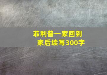 菲利普一家回到家后续写300字