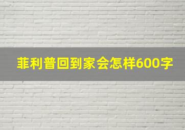 菲利普回到家会怎样600字