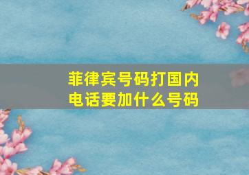 菲律宾号码打国内电话要加什么号码