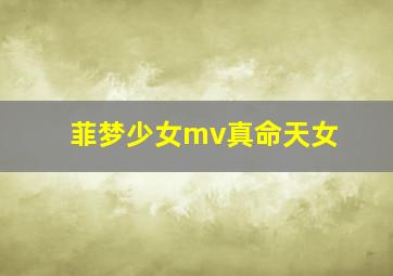 菲梦少女mv真命天女