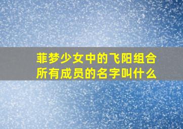 菲梦少女中的飞阳组合所有成员的名字叫什么