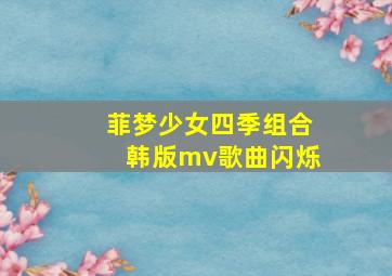 菲梦少女四季组合韩版mv歌曲闪烁